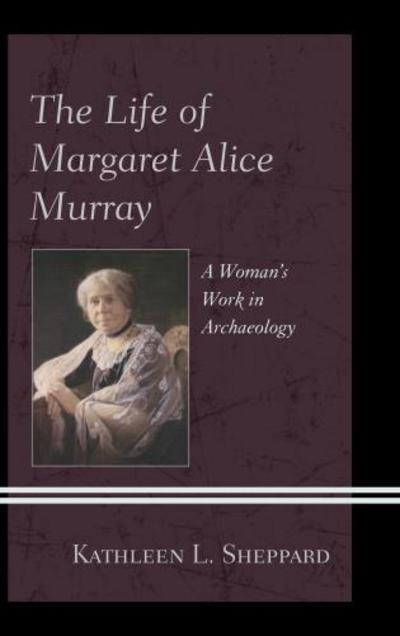 Cover for Kathleen L. Sheppard · The Life of Margaret Alice Murray: a Woman's Work in Archaeology (Hardcover Book) (2013)