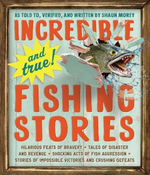 Cover for Shaun Morey · Incredible--and True!--Fishing Stories: Hilarious Feats of Bravery, Tales of Disaster and Revenge, Shocking Acts of Fish Aggression, Stories of Impossible Victories and Crushing Defeats (Taschenbuch) (2014)