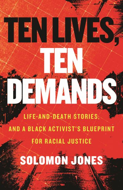 Cover for Solomon Jones · Ten Lives, Ten Demands: Life-and-Death Stories, and a Black Activist's Blueprint for Racial Justice (Book) (2022)