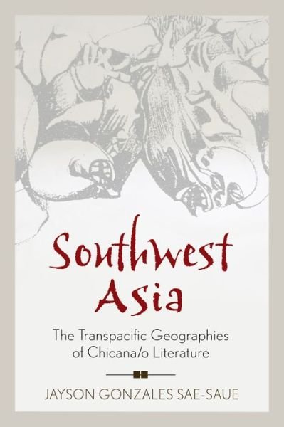 Cover for Jayson Gonzales Sae-Saue · Southwest Asia: The Transpacific Geographies of Chicana/o Literature - Latinidad: Transnational Cultures in the United States (Hardcover Book) (2016)
