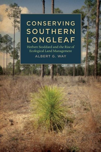 Cover for Professor Albert G. Way · Conserving Southern Longleaf: Herbert Stoddard and the Rise of Ecological Land Management - Environmental History and the American South (Paperback Book) (2011)