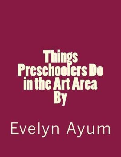 Cover for Evelyn Ayum · Things Preschoolers Do in the Art Area. (Taschenbuch) (2016)