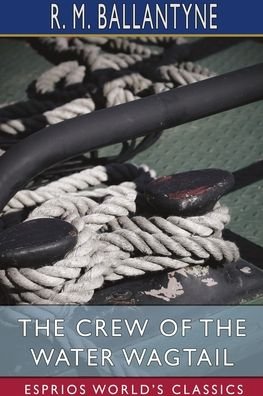 The Crew of the Water Wagtail (Esprios Classics) - Robert Michael Ballantyne - Boeken - Blurb - 9781006431173 - 26 april 2024