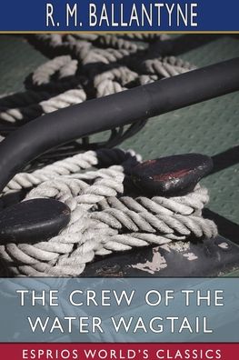 The Crew of the Water Wagtail (Esprios Classics) - Robert Michael Ballantyne - Livros - Blurb - 9781006431173 - 26 de abril de 2024