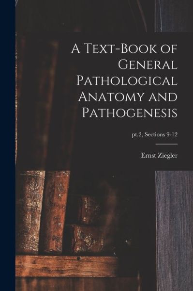 Cover for Ernst 1849-1905 Ziegler · A Text-book of General Pathological Anatomy and Pathogenesis; pt.2, sections 9-12 (Paperback Book) (2021)