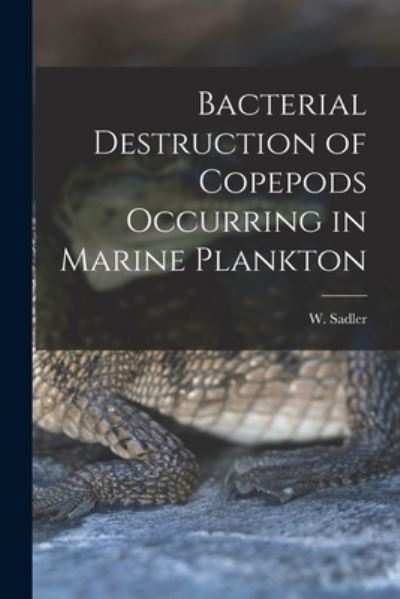 Bacterial Destruction of Copepods Occurring in Marine Plankton [microform] - W (Wilfrid) 1883-1933 Sadler - Boeken - Legare Street Press - 9781014715173 - 9 september 2021