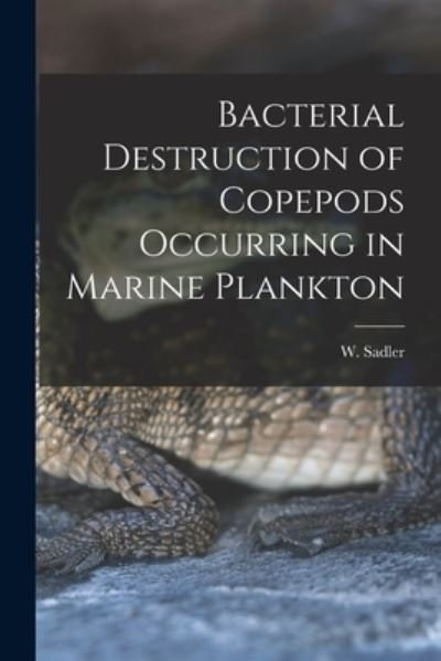 Cover for W (Wilfrid) 1883-1933 Sadler · Bacterial Destruction of Copepods Occurring in Marine Plankton [microform] (Paperback Bog) (2021)
