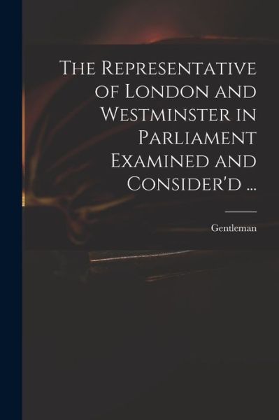 The Representative of London and Westminster in Parliament Examined and Consider'd ... - Gentleman - Böcker - Legare Street Press - 9781014801173 - 9 september 2021