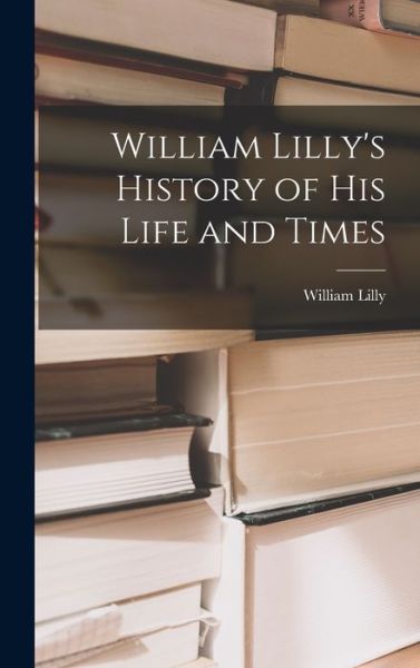 William Lilly's History of His Life and Times - William Lilly - Bücher - Creative Media Partners, LLC - 9781016245173 - 27. Oktober 2022