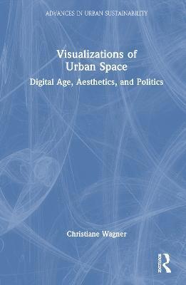 Cover for Christiane Wagner · Visualizations of Urban Space: Digital Age, Aesthetics, and Politics - Advances in Urban Sustainability (Hardcover Book) (2022)