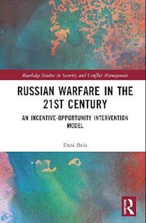 Cover for Dani Belo · Russian Warfare in the 21st Century: An Incentive-Opportunity Intervention Model - Routledge Studies in Security and Conflict Management (Hardcover Book) (2025)