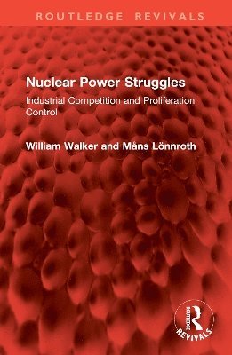 Cover for William Walker · Nuclear Power Struggles: Industrial Competition and Proliferation Control - Routledge Revivals (Hardcover Book) (2025)