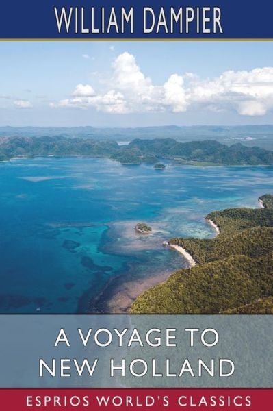 A Voyage to New Holland (Esprios Classics) - William Dampier - Livros - Blurb - 9781034883173 - 26 de abril de 2024