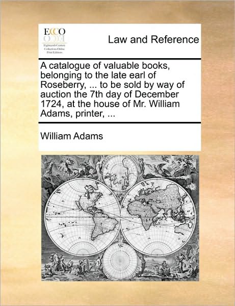 Cover for William Adams · A Catalogue of Valuable Books, Belonging to the Late Earl of Roseberry, ... to Be Sold by Way of Auction the 7th Day of December 1724, at the House of M (Paperback Book) (2010)