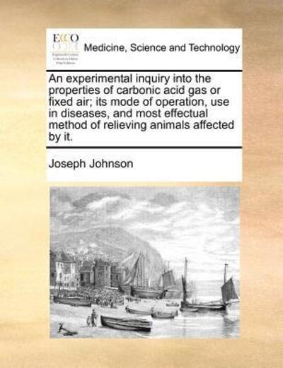 Cover for Joseph Johnson · An Experimental Inquiry into the Properties of Carbonic Acid Gas or Fixed Air; Its Mode of Operation, Use in Diseases, and Most Effectual Method of Relie (Paperback Book) (2010)