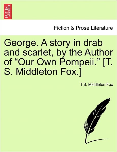 Cover for T S Middleton Fox · George. a Story in Drab and Scarlet, by the Author of Our Own Pompeii. [t. S. Middleton Fox.] (Paperback Book) (2011)