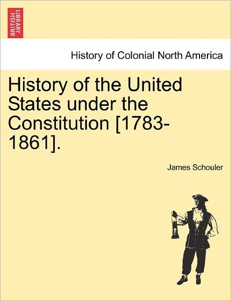 History of the United States Under the Constitution [1783-1861]. Vol. III. - James Schouler - Böcker - British Library, Historical Print Editio - 9781241467173 - 25 mars 2011