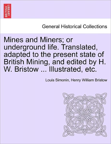 Cover for Louis Laurent Simonin · Mines and Miners; or Underground Life. Translated, Adapted to the Present State of British Mining, and Edited by H. W. Bristow ... Illustrated, Etc. (Paperback Book) (2011)