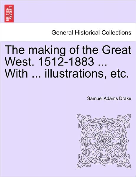 Cover for Samuel Adams Drake · The Making of the Great West. 1512-1883 ... with ... Illustrations, Etc. (Paperback Book) (2011)