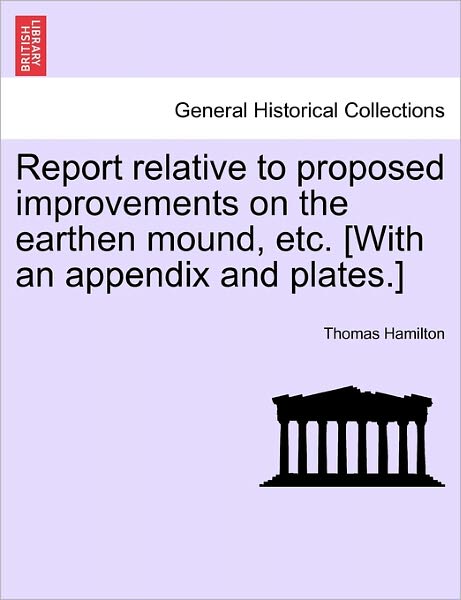 Cover for Thomas Hamilton · Report Relative to Proposed Improvements on the Earthen Mound, Etc. [with an Appendix and Plates.] (Taschenbuch) (2011)