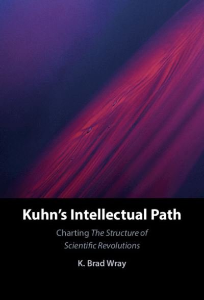 Cover for Wray, K. Brad (Aarhus Universitet, Denmark) · Kuhn's Intellectual Path: Charting The Structure of Scientific Revolutions (Inbunden Bok) (2021)