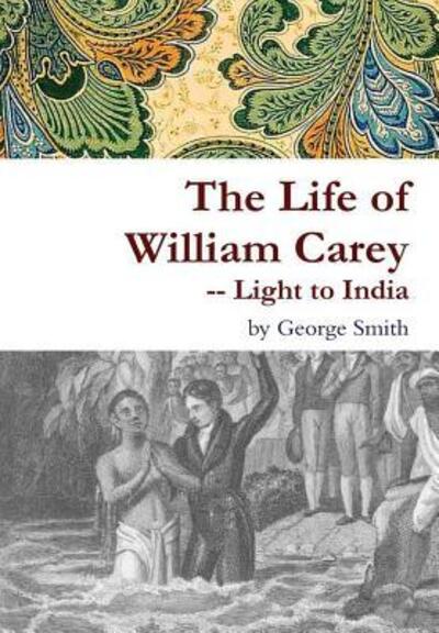 The Life of William Carey -- Light to India - George Smith - Książki - Lulu.com - 9781329721173 - 28 listopada 2015