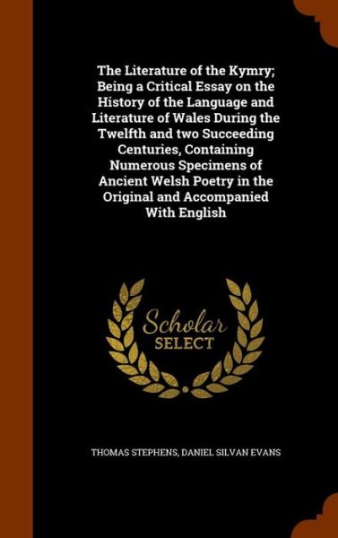 Cover for Thomas Stephens · The Literature of the Kymry; Being a Critical Essay on the History of the Language and Literature of Wales During the Twelfth and Two Succeeding Centuries, Containing Numerous Specimens of Ancient Welsh Poetry in the Original and Accompanied with English (Gebundenes Buch) (2015)