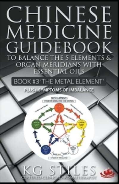 Chinese Medicine Guidebook Essential Oils to Balance the Metal Element & Organ Meridians - Kg Stiles - Bøker - Draft2digital - 9781393180173 - 31. mars 2020