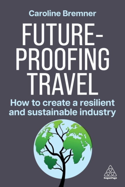 Future-proofing Travel: How to Create a Resilient and Sustainable Industry - Caroline Bremner - Bücher - Kogan Page Ltd - 9781398619173 - 3. März 2025