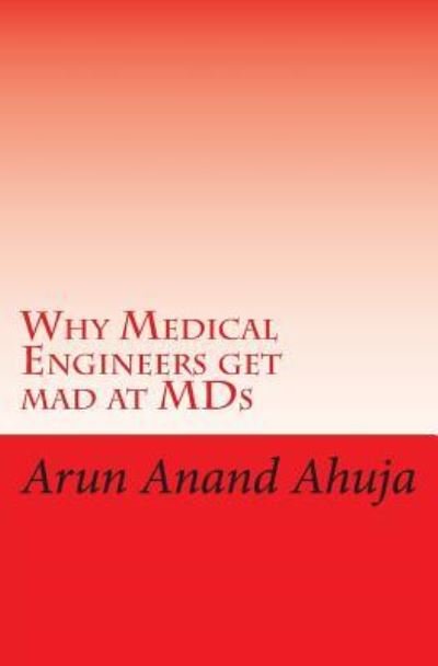 Why Medical Engineers get mad at MDs - Arun Anand Ahuja - Bøger - BookSurge Publishing - 9781419600173 - 24. november 2004