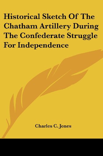 Historical Sketch of the Chatham Artillery During the Confederate Struggle for Independence - Charles C. Jones - Books - Kessinger Publishing, LLC - 9781430461173 - January 17, 2007