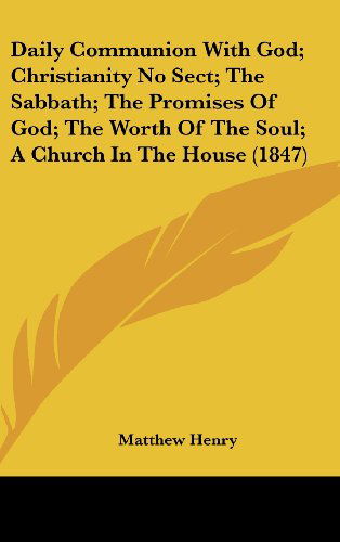 Cover for Matthew Henry · Daily Communion with God; Christianity No Sect; the Sabbath; the Promises of God; the Worth of the Soul; a Church in the House (1847) (Hardcover Book) (2008)