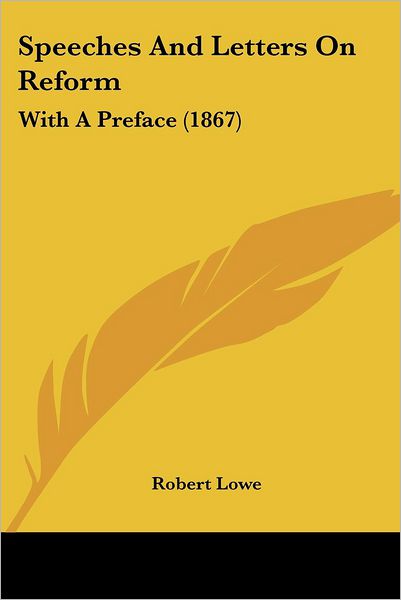 Speeches and Letters on Reform: with a Preface (1867) - Robert Lowe - Kirjat - Kessinger Publishing, LLC - 9781437079173 - keskiviikko 1. lokakuuta 2008