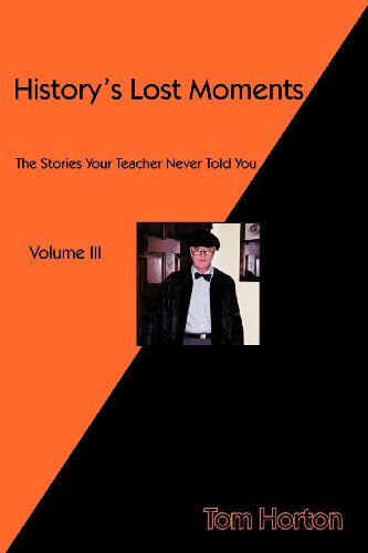 History's Lost Moments Volume Iii: the Stories Your Teacher Never Told You - Tom Horton - Livros - Trafford - 9781466929173 - 23 de abril de 2012