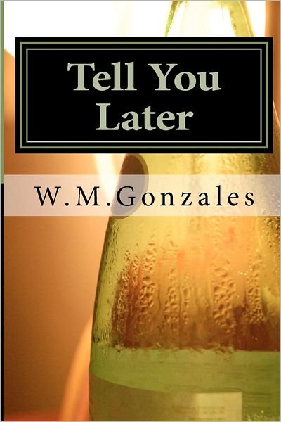 Tell You Later - W M Gonzales - Książki - Createspace - 9781479323173 - 13 września 2012