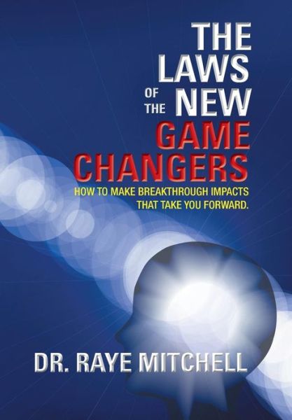 Cover for Raye Mitchell · The Laws of the New Game Changers: How to Make Breakthrough Impacts That Take You Forward. (Hardcover Book) (2013)