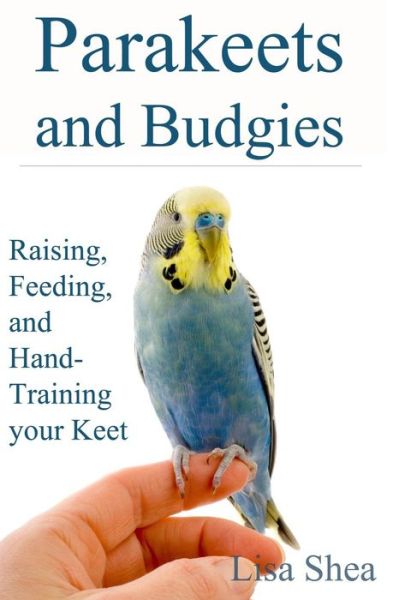 Cover for Lisa Shea · Parakeets and Budgies - Raising, Feeding, and Hand-training Your Keet (Paperback Book) (2014)