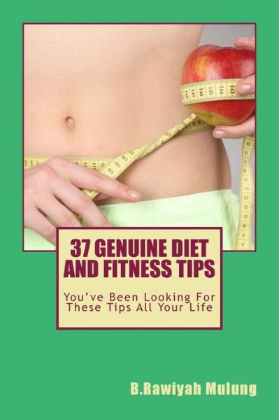 37 Genuine Diet and Fitness Tips: You've Been Looking for These Tips All Your Life - B Rawiyah Mulung - Libros - Createspace - 9781507596173 - 16 de enero de 2015