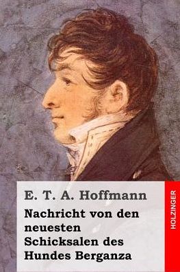 Nachricht Von den Neuesten Schicksalen Des Hundes Berganza - E T a Hoffmann - Books - Createspace - 9781507624173 - January 21, 2015