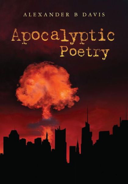 Apocalyptic Poetry - Alexander B Davis - Książki - Createspace - 9781507679173 - 9 kwietnia 2015