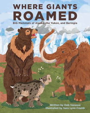 Cover for Deb Vanasse · Where Giants Roamed: Big Mammals of Alaska, the Yukon, and Beringia (Hardcover Book) (2023)