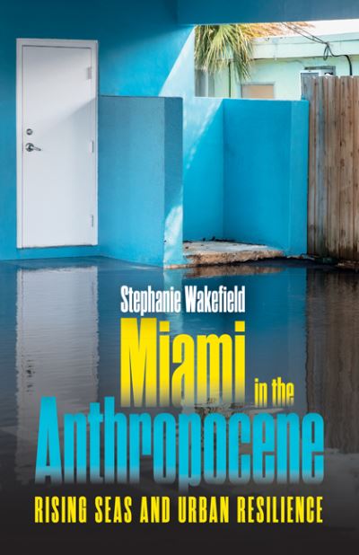 Cover for Stephanie Wakefield · Miami in the Anthropocene: Rising Seas and Urban Resilience (Hardcover Book) (2025)