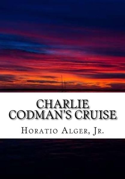 Charlie Codman's Cruise - Horatio Alger - Books - Createspace Independent Publishing Platf - 9781518811173 - October 28, 2015