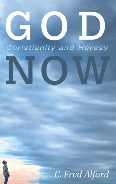 Cover for C Fred Alford · God Now: Christianity and Heresy (Hardcover Book) (2019)