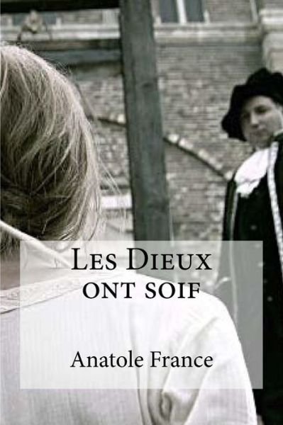 Les Dieux ont soif - Anatole France - Kirjat - Createspace Independent Publishing Platf - 9781533319173 - keskiviikko 18. toukokuuta 2016