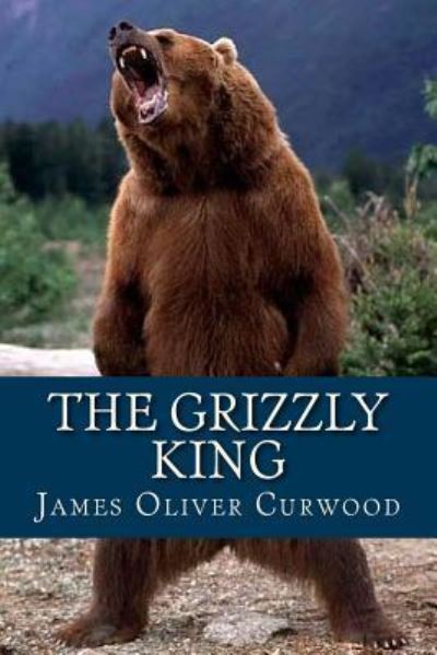 The Grizzly King - James Oliver Curwood - Books - Createspace Independent Publishing Platf - 9781537241173 - August 22, 2016