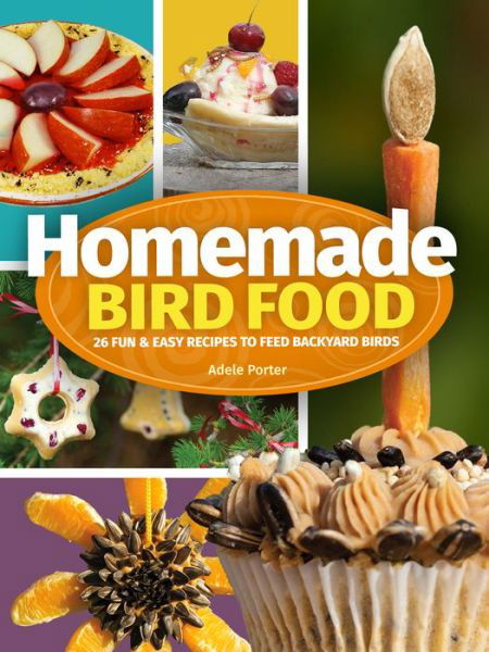 Cover for Adele Porter · Homemade Bird Food: 26 Fun &amp; Easy Recipes to Feed Backyard Birds (Paperback Bog) [2 Revised edition] (2020)