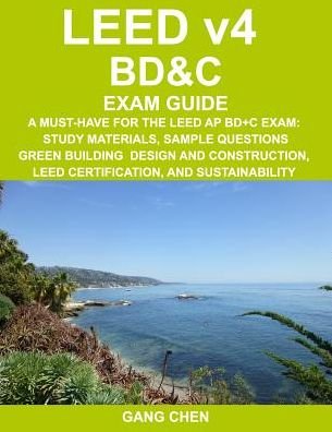 Leed V4 Bd&c Exam Guide: a Must-have for the Leed Ap Bd+c Exam: Study Materials, Sample Questions, Green Building Design and Construction, Leed - Gang Chen - Boeken - Architeg, Inc. - 9781612650173 - 26 juni 2015