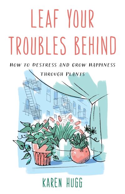 Cover for Karen Hugg · Leaf Your Troubles Behind: How to Destress and Grow Happiness through Plants (Paperback Book) (2022)