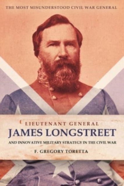 Cover for F Gregory Toretta · Lieutenant General James Longstreet Innovative Military Strategist: The Most Misunderstood Civil War General (Hardcover Book) (2022)